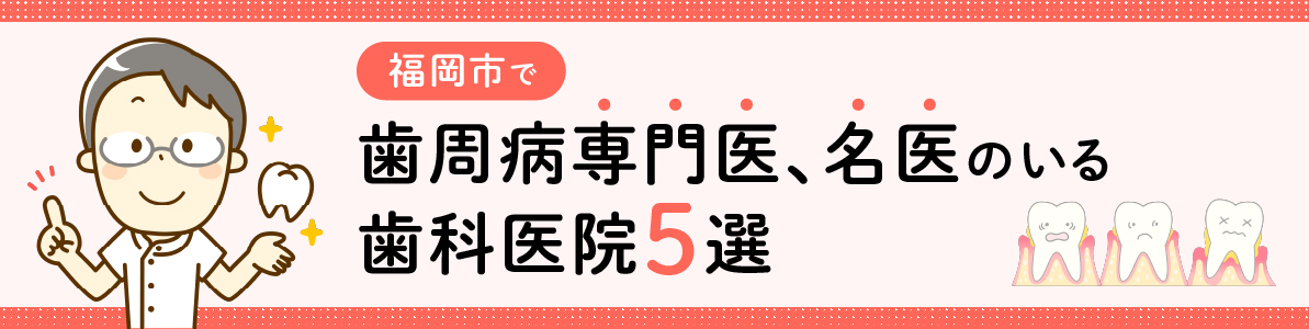 福岡市で歯周病専門医、名医のいる歯科医院5選